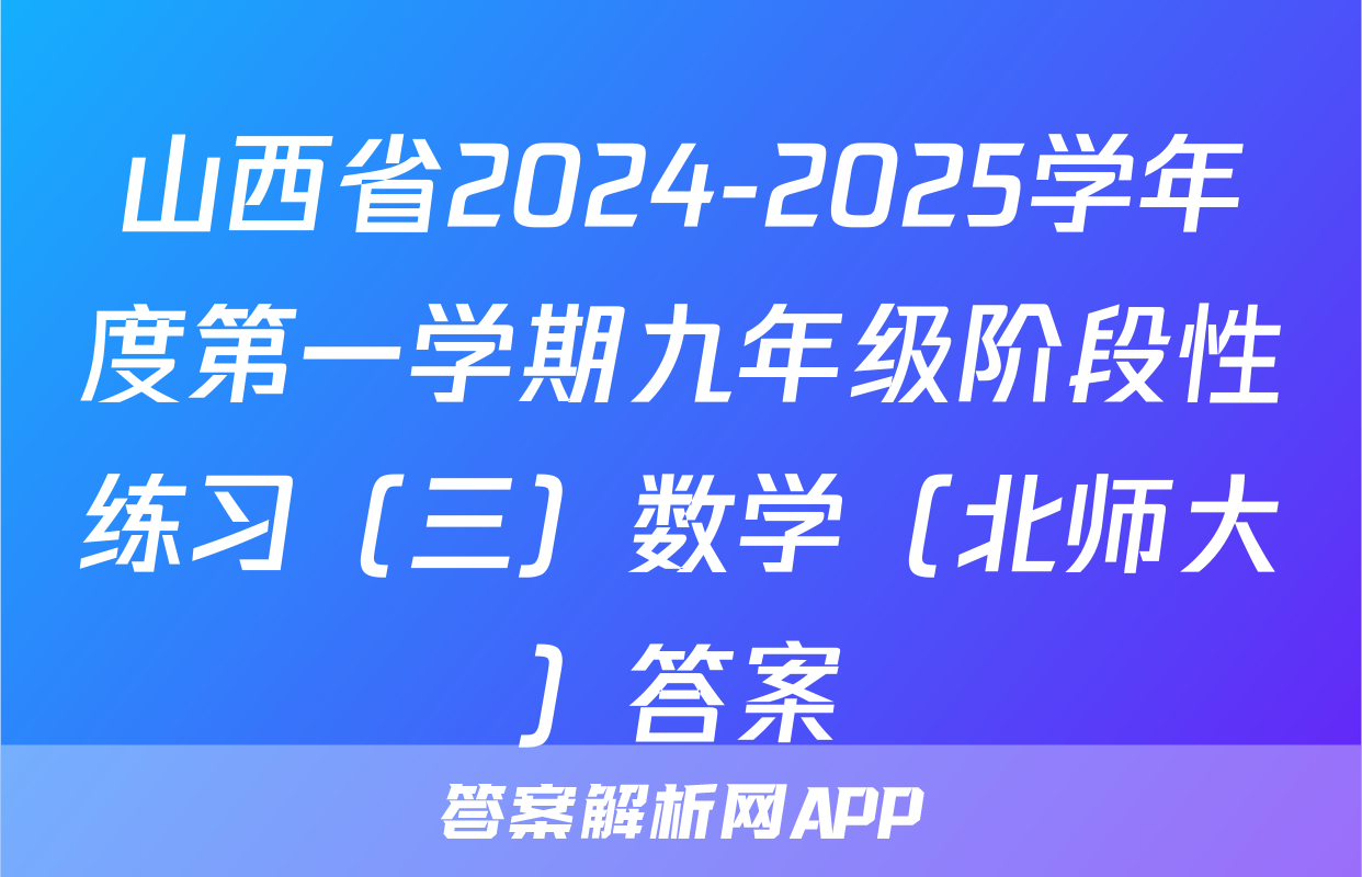 山西省2024-2025学年度第一学期九年级阶段性练习（三）数学（北师大）答案