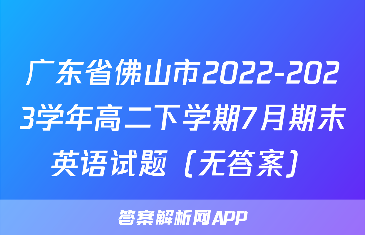 广东省佛山市2022-2023学年高二下学期7月期末英语试题（无答案）