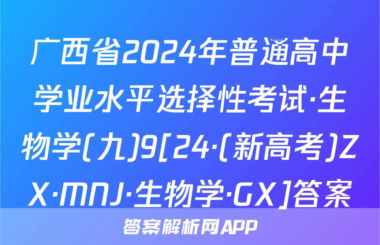 广西省2024年普通高中学业水平选择性考试·生物学(九)9[24·(新高考)ZX·MNJ·生物学·GX]答案
