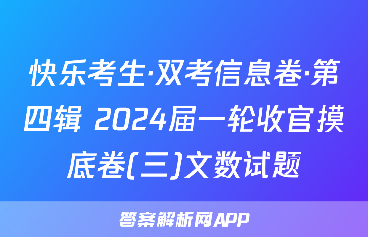 快乐考生·双考信息卷·第四辑 2024届一轮收官摸底卷(三)文数试题