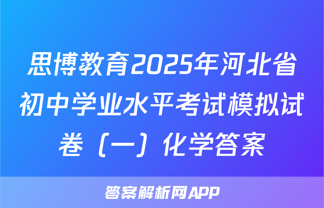 思博教育2025年河北省初中学业水平考试模拟试卷（一）化学答案