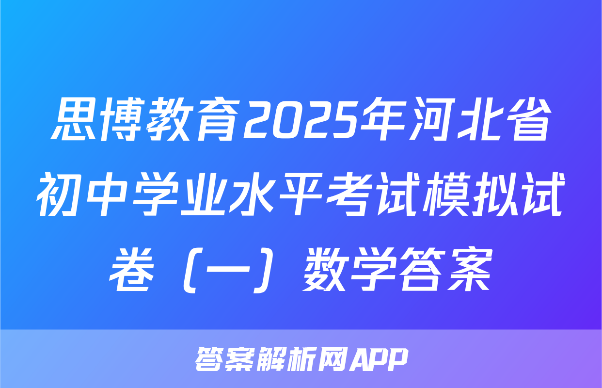 思博教育2025年河北省初中学业水平考试模拟试卷（一）数学答案