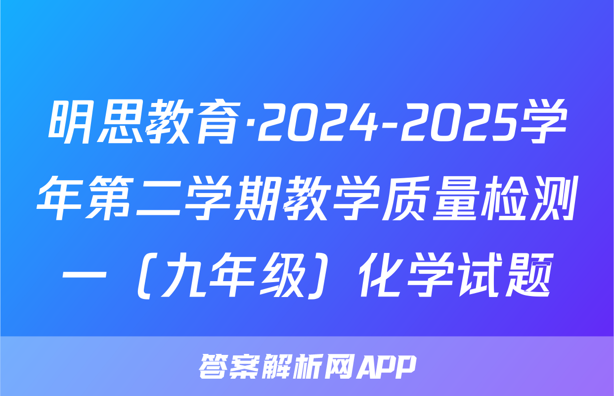 明思教育·2024-2025学年第二学期教学质量检测一（九年级）化学试题