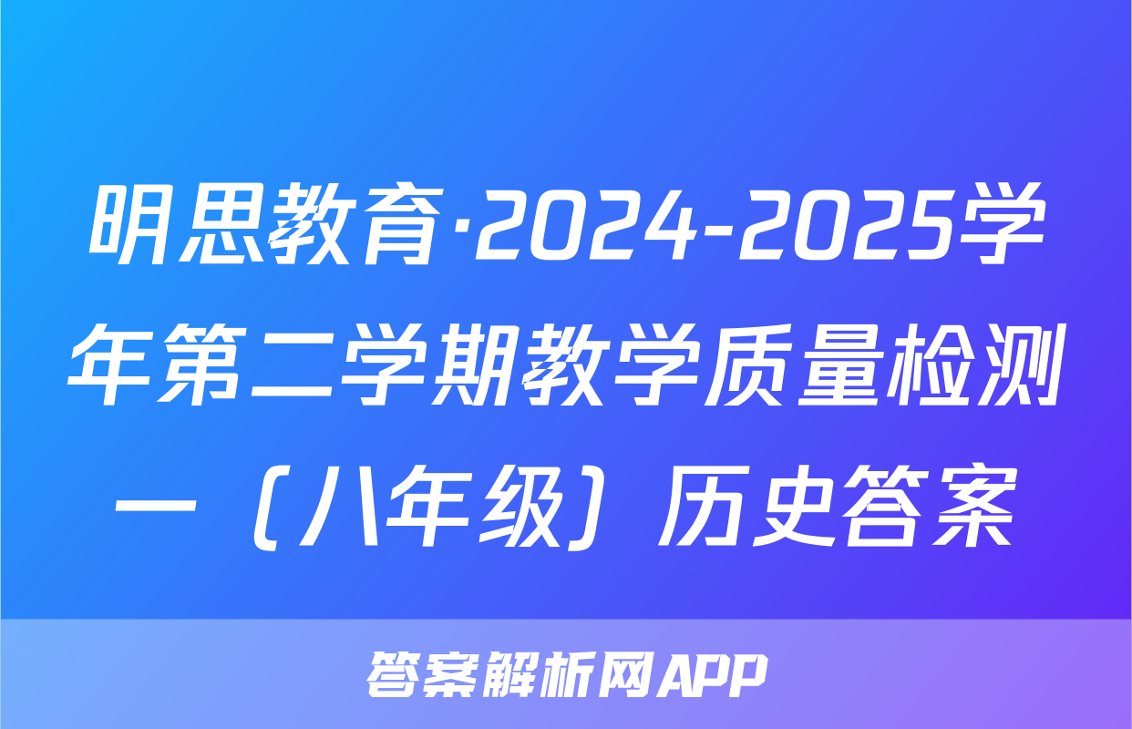 明思教育·2024-2025学年第二学期教学质量检测一（八年级）历史答案