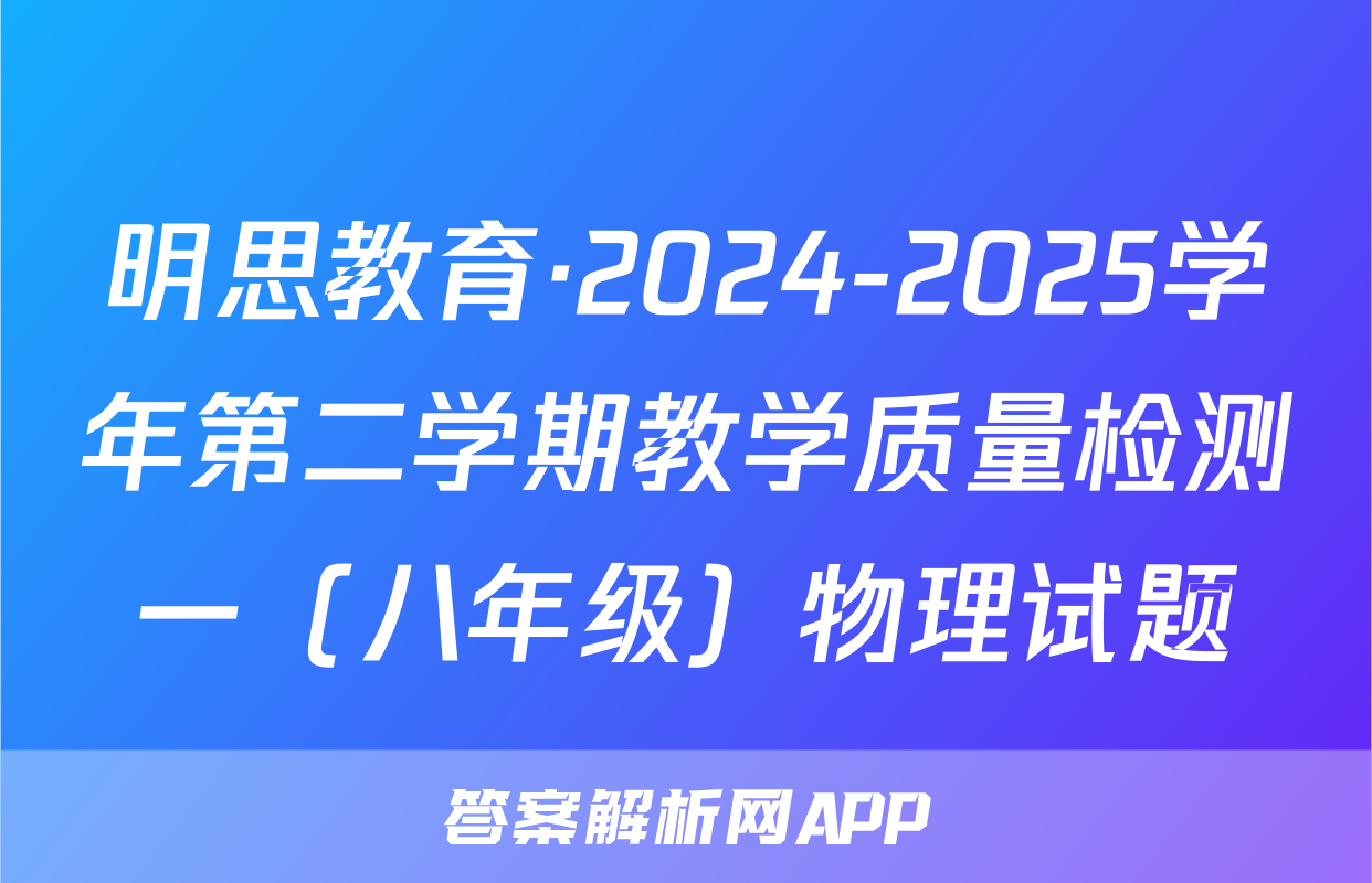 明思教育·2024-2025学年第二学期教学质量检测一（八年级）物理试题