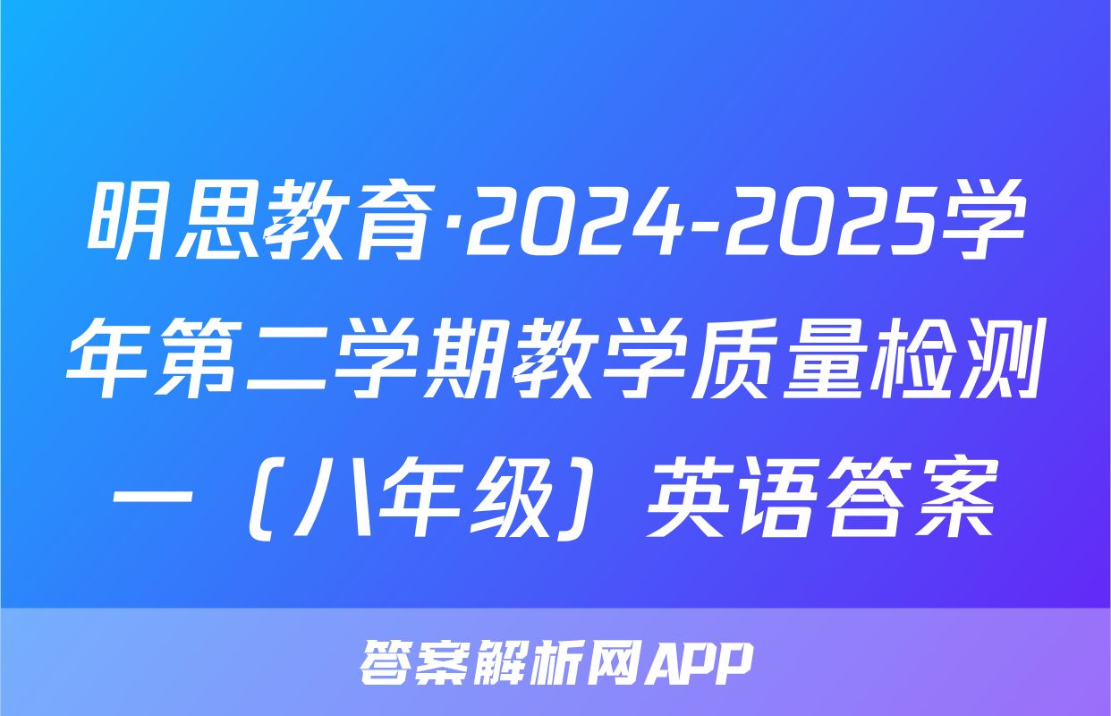 明思教育·2024-2025学年第二学期教学质量检测一（八年级）英语答案