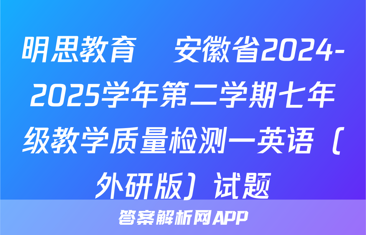 明思教育•安徽省2024-2025学年第二学期七年级教学质量检测一英语（外研版）试题
