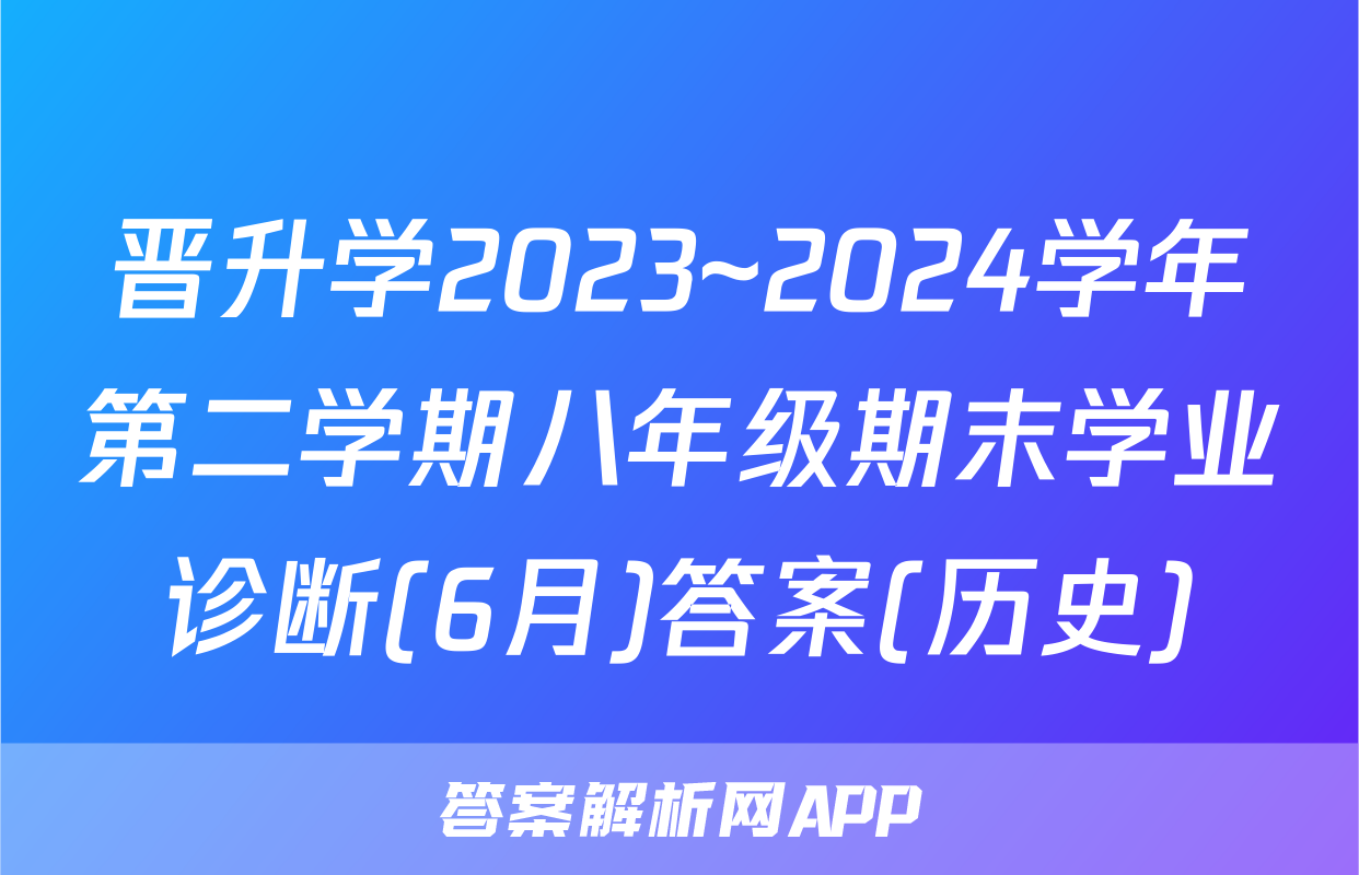 晋升学2023~2024学年第二学期八年级期末学业诊断(6月)答案(历史)