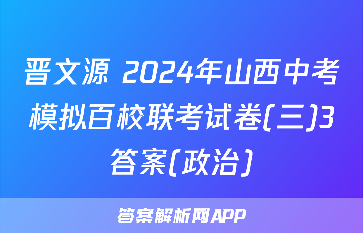 晋文源 2024年山西中考模拟百校联考试卷(三)3答案(政治)