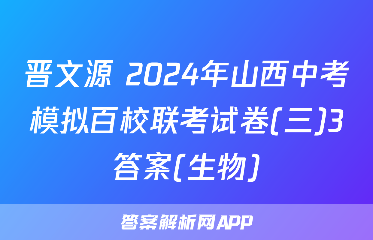 晋文源 2024年山西中考模拟百校联考试卷(三)3答案(生物)