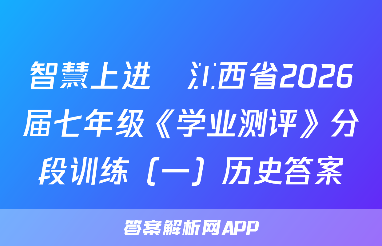 智慧上进•江西省2026届七年级《学业测评》分段训练（一）历史答案
