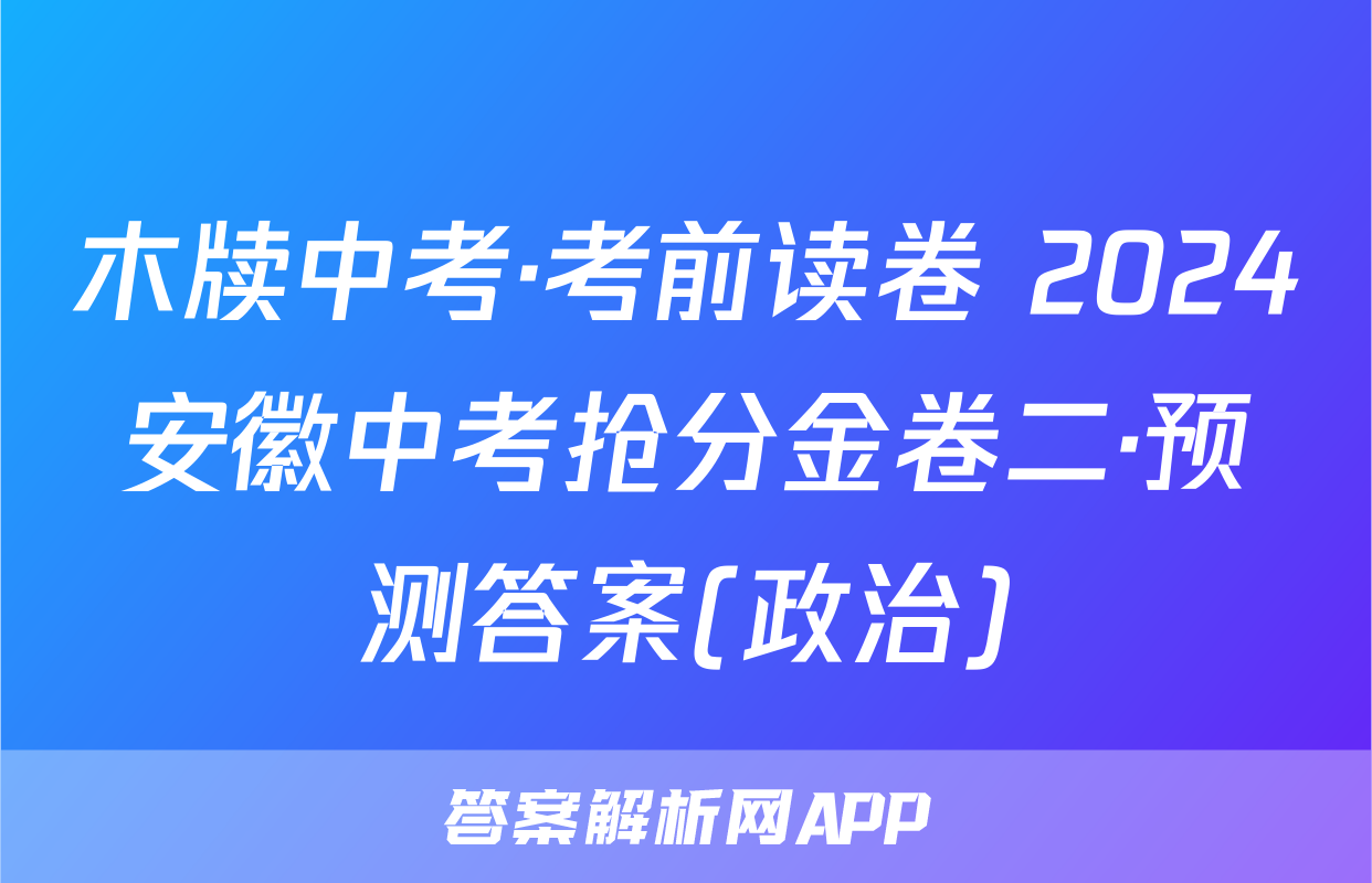 木牍中考·考前读卷 2024安徽中考抢分金卷二·预测答案(政治)