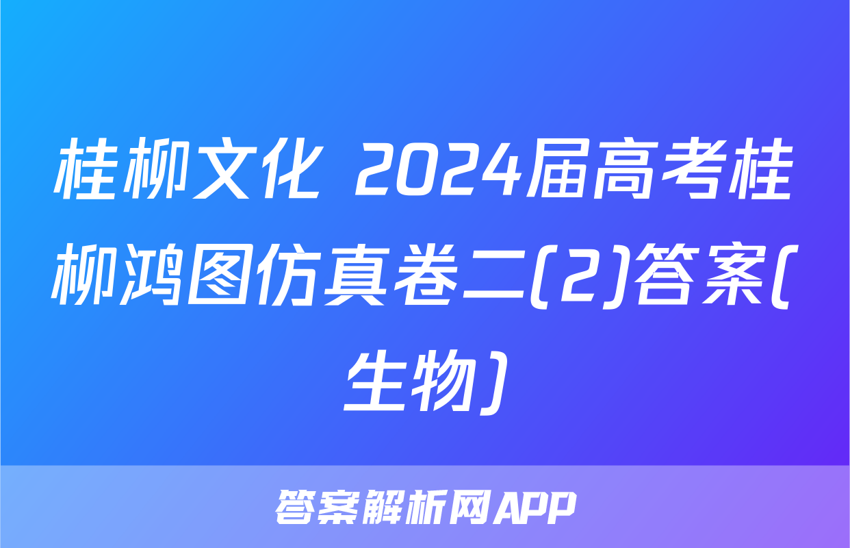 桂柳文化 2024届高考桂柳鸿图仿真卷二(2)答案(生物)