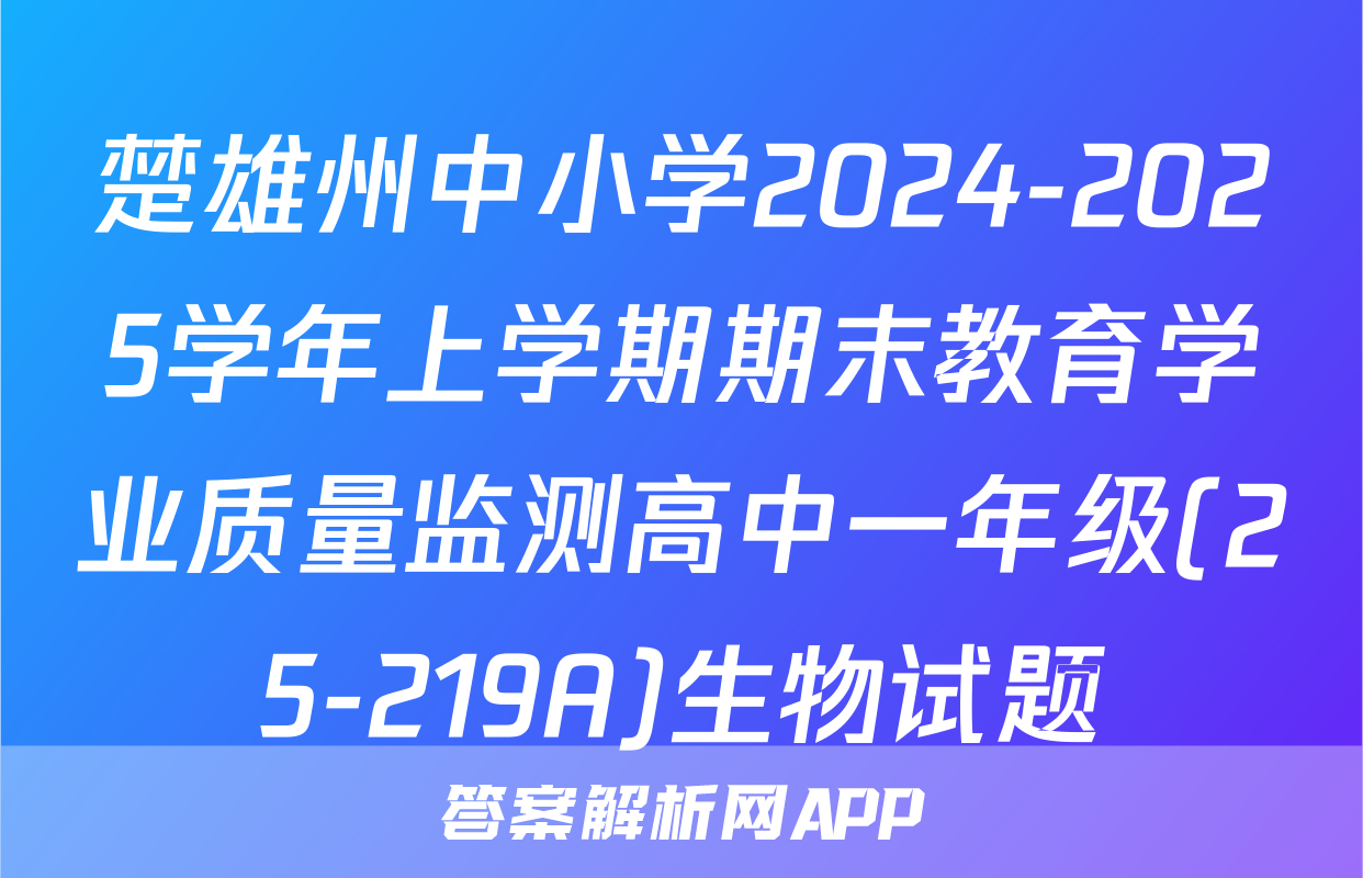 楚雄州中小学2024-2025学年上学期期末教育学业质量监测高中一年级(25-219A)生物试题