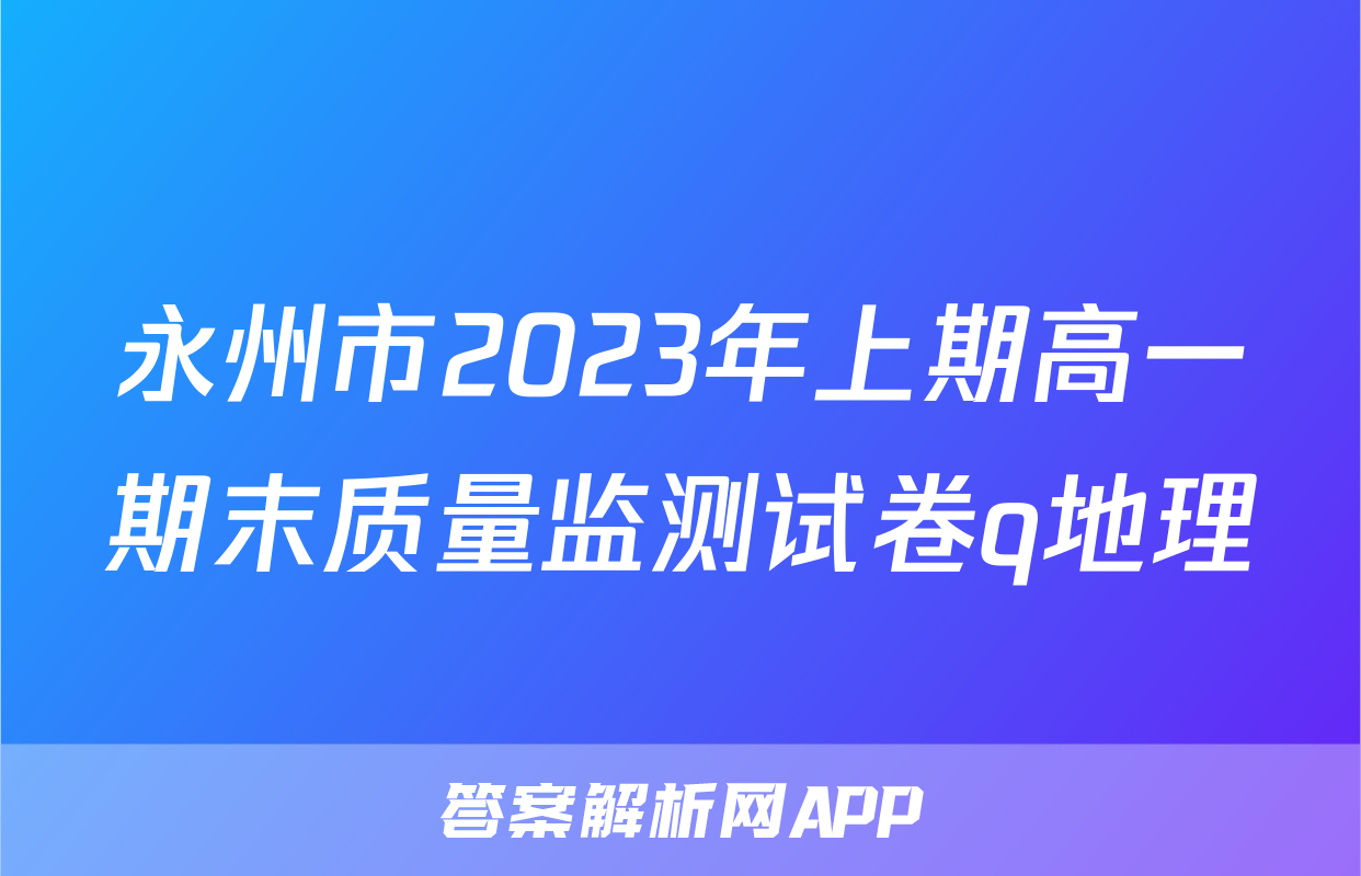永州市2023年上期高一期末质量监测试卷q地理
