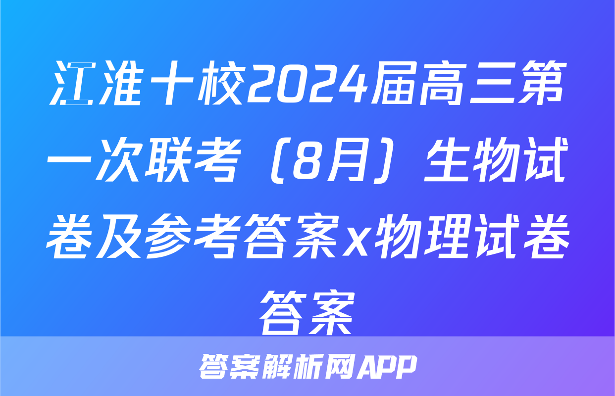 江淮十校2024届高三第一次联考（8月）生物试卷及参考答案x物理试卷答案