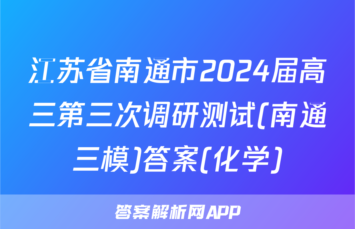 江苏省南通市2024届高三第三次调研测试(南通三模)答案(化学)