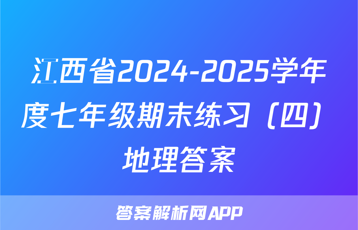 江西省2024-2025学年度七年级期末练习（四）地理答案