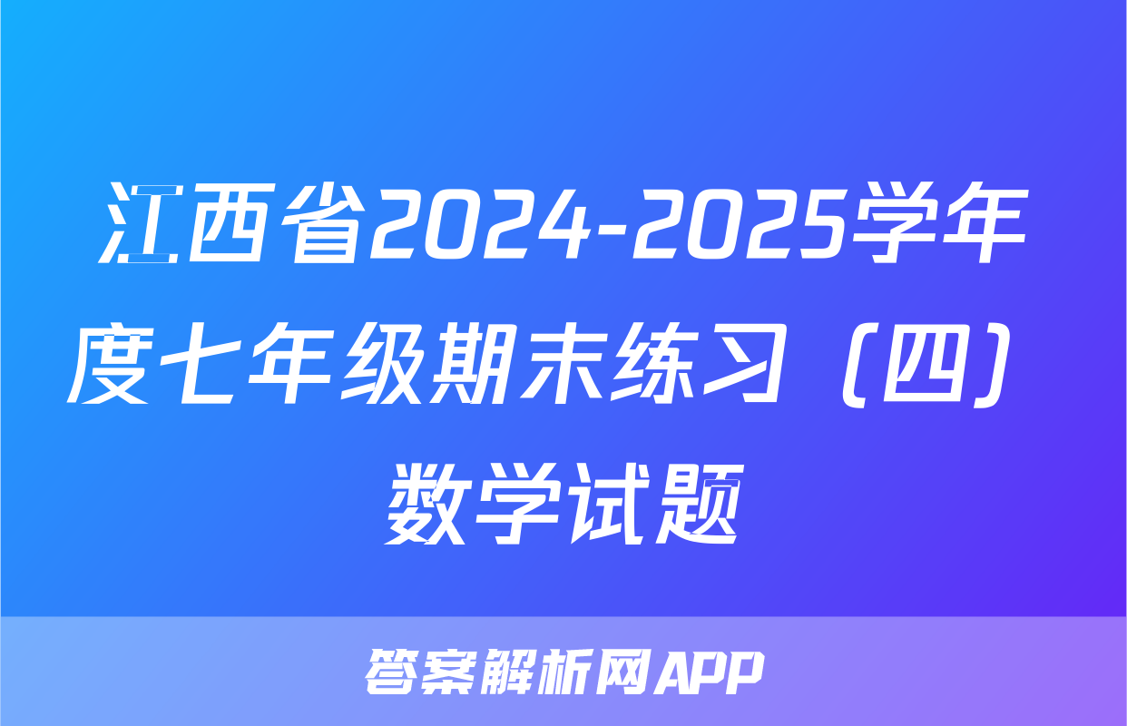 江西省2024-2025学年度七年级期末练习（四）数学试题