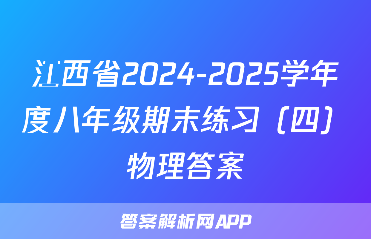 江西省2024-2025学年度八年级期末练习（四）物理答案