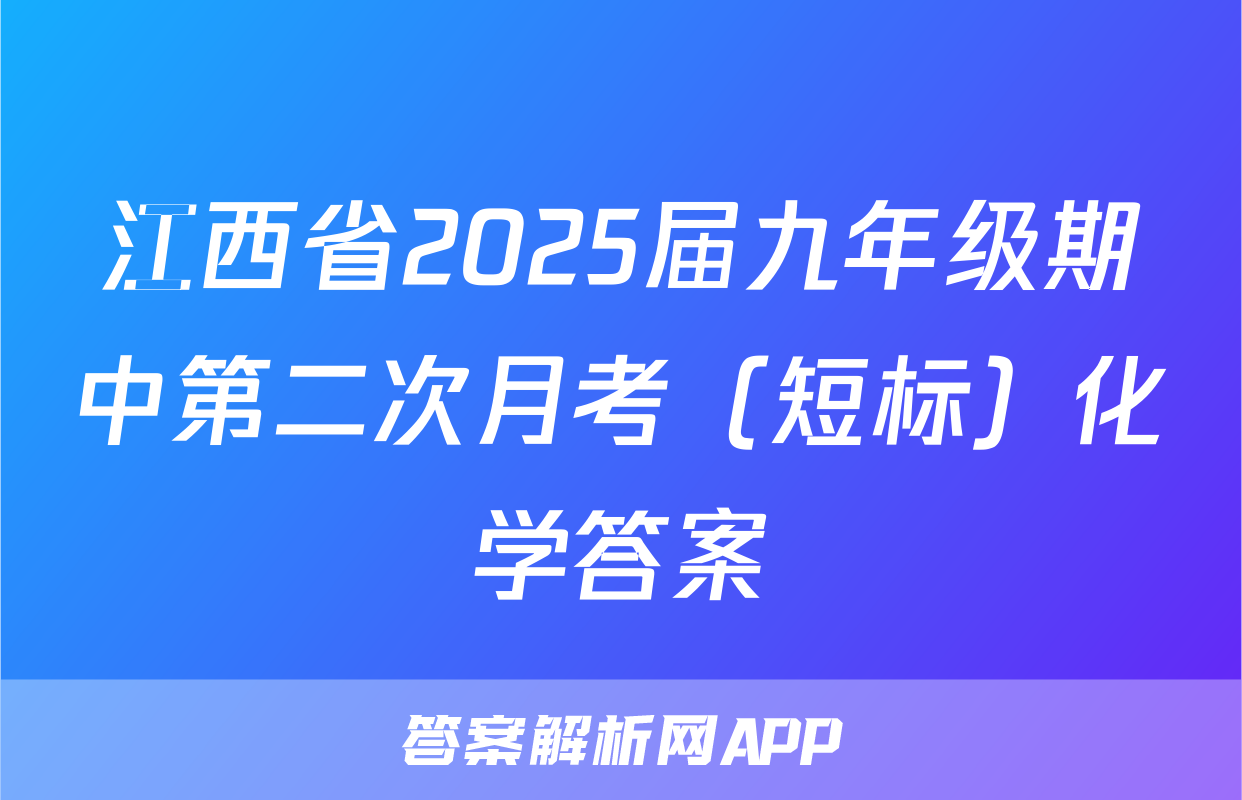 江西省2025届九年级期中第二次月考（短标）化学答案