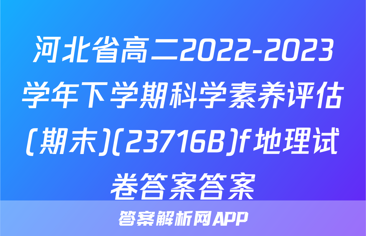 河北省高二2022-2023学年下学期科学素养评估(期末)(23716B)f地理试卷答案答案