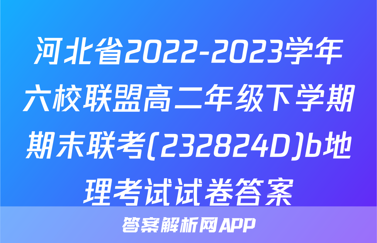 河北省2022-2023学年六校联盟高二年级下学期期末联考(232824D)b地理考试试卷答案