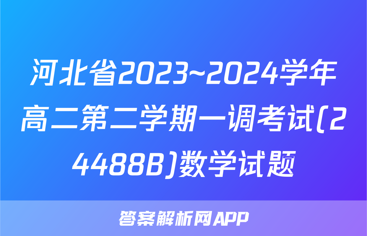河北省2023~2024学年高二第二学期一调考试(24488B)数学试题