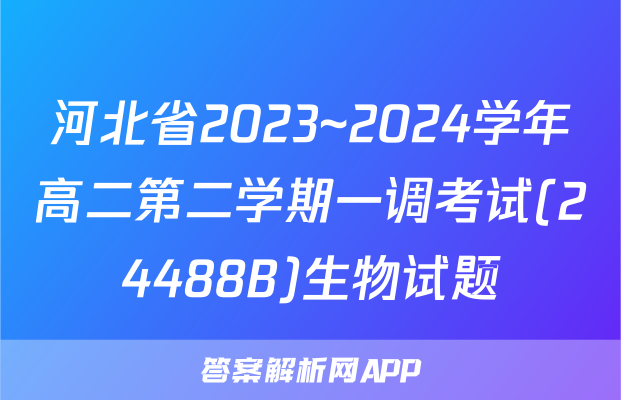 河北省2023~2024学年高二第二学期一调考试(24488B)生物试题