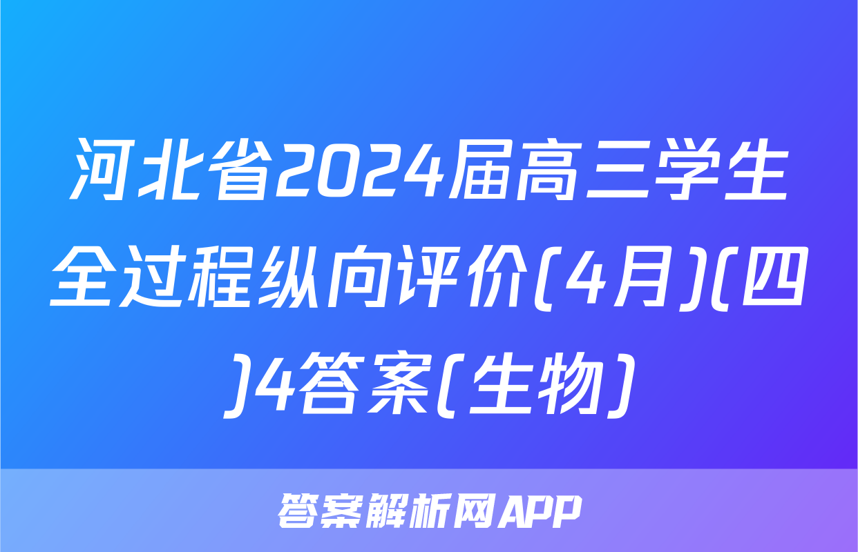 河北省2024届高三学生全过程纵向评价(4月)(四)4答案(生物)