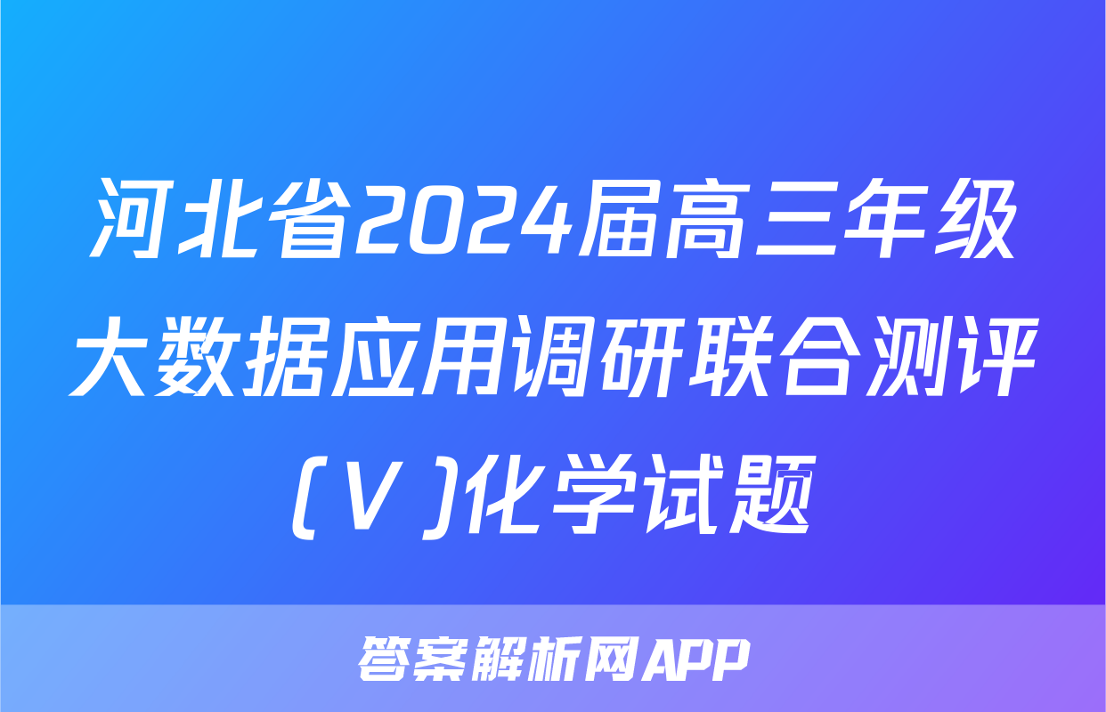 河北省2024届高三年级大数据应用调研联合测评(Ⅴ)化学试题