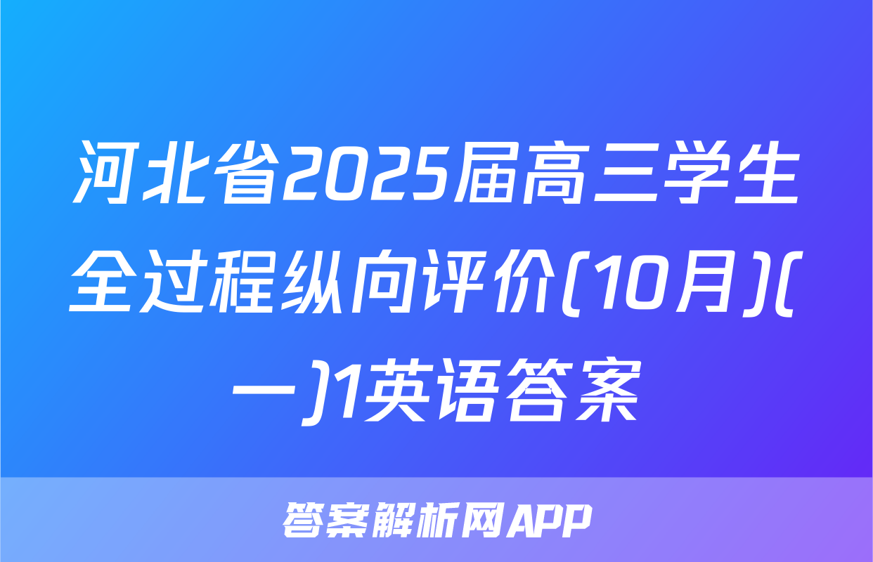 河北省2025届高三学生全过程纵向评价(10月)(一)1英语答案