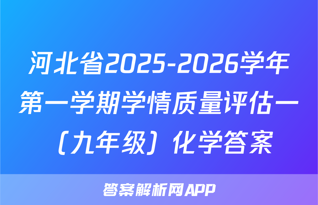 河北省2025-2026学年第一学期学情质量评估一（九年级）化学答案