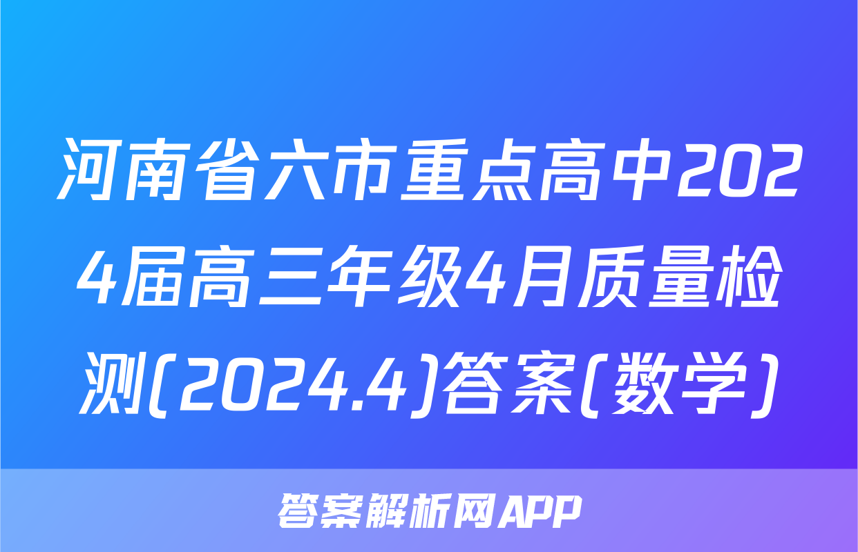 河南省六市重点高中2024届高三年级4月质量检测(2024.4)答案(数学)
