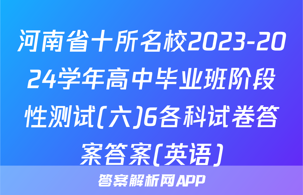 河南省十所名校2023-2024学年高中毕业班阶段性测试(六)6各科试卷答案答案(英语)