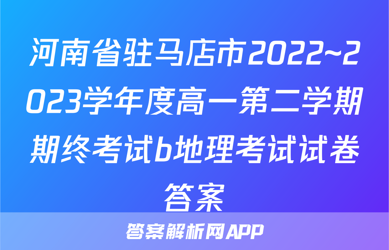 河南省驻马店市2022~2023学年度高一第二学期期终考试b地理考试试卷答案