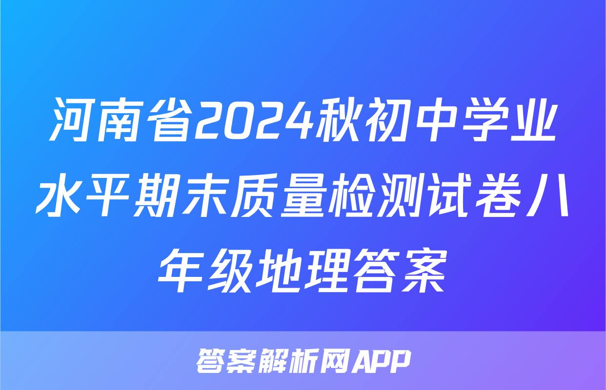 河南省2024秋初中学业水平期末质量检测试卷八年级地理答案