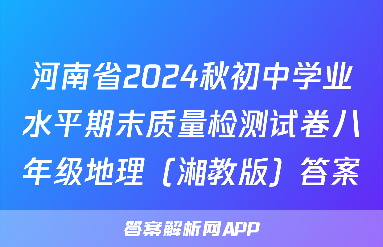 河南省2024秋初中学业水平期末质量检测试卷八年级地理（湘教版）答案