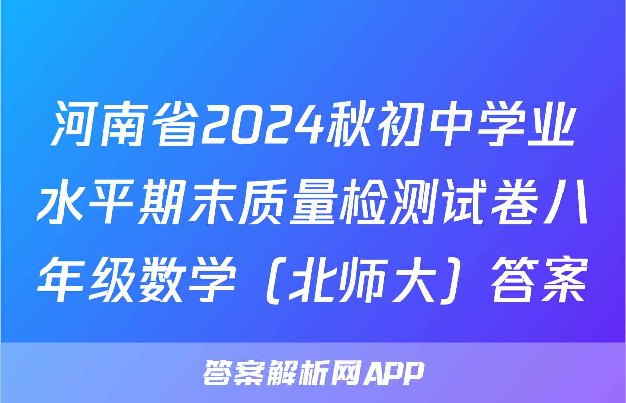 河南省2024秋初中学业水平期末质量检测试卷八年级数学（北师大）答案