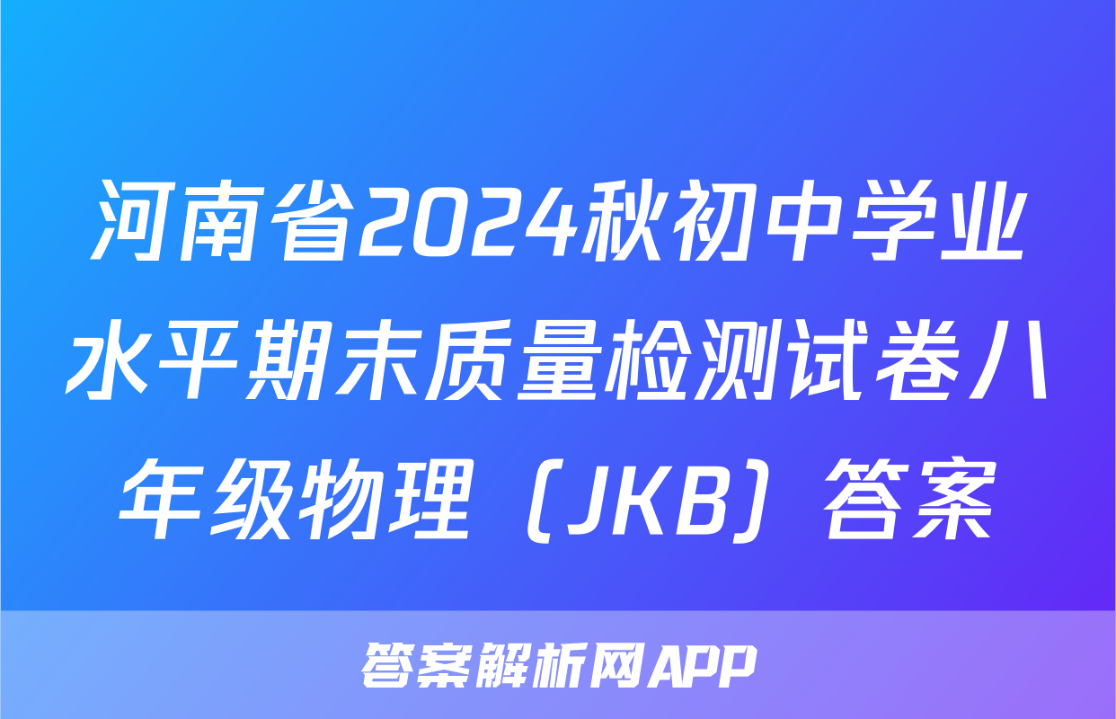 河南省2024秋初中学业水平期末质量检测试卷八年级物理（JKB）答案