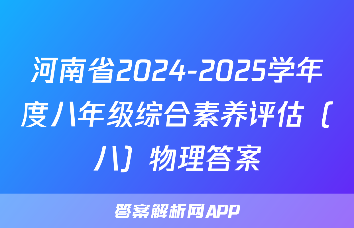 河南省2024-2025学年度八年级综合素养评估（八）物理答案