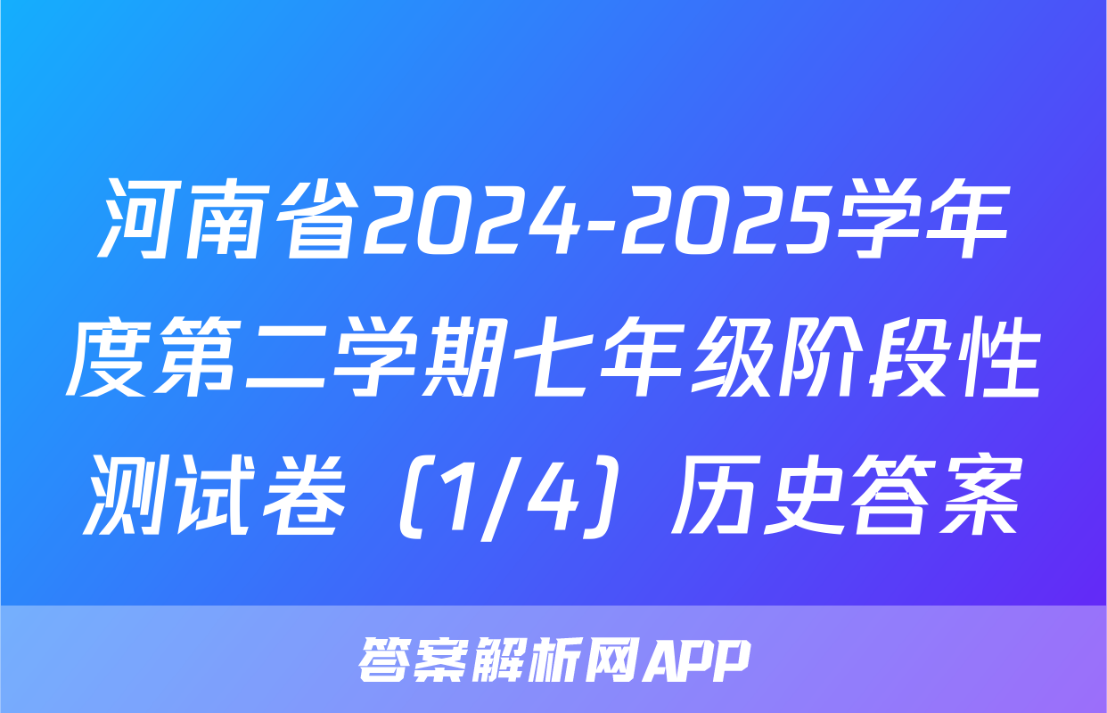 河南省2024-2025学年度第二学期七年级阶段性测试卷（1/4）历史答案