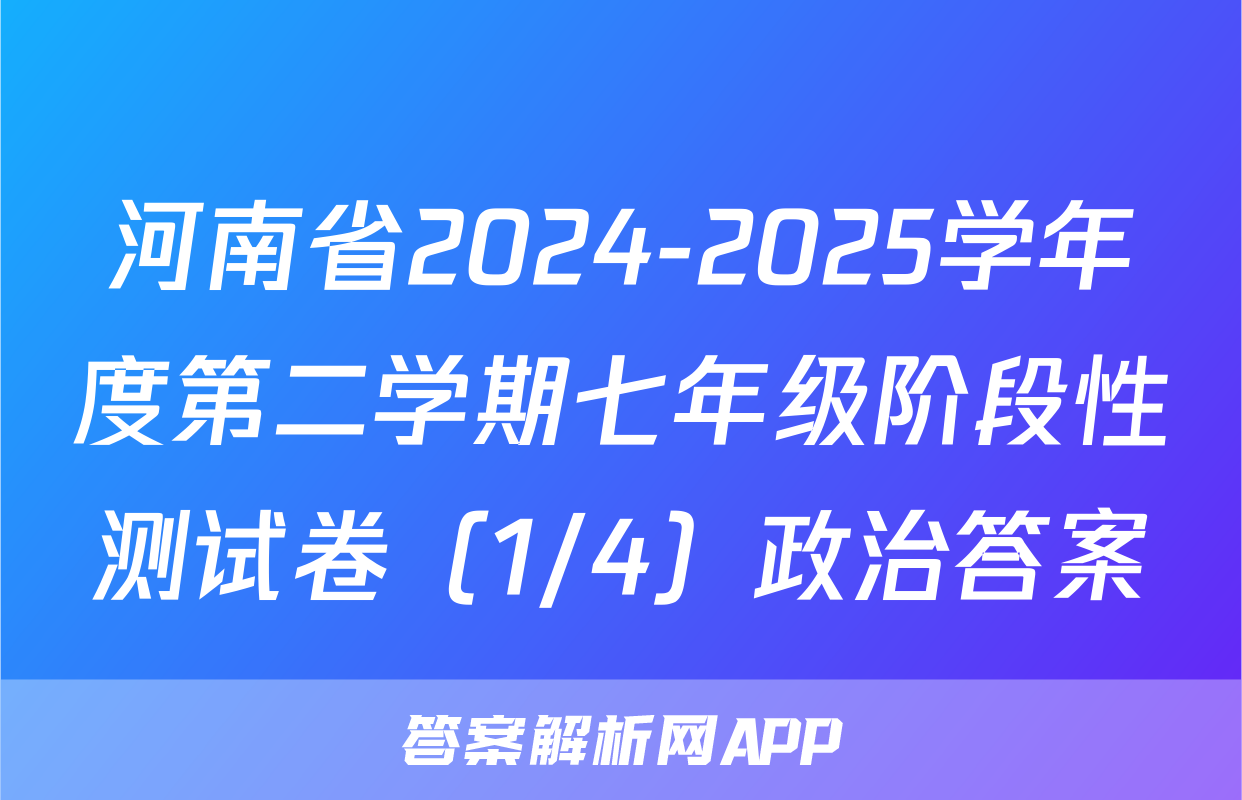 河南省2024-2025学年度第二学期七年级阶段性测试卷（1/4）政治答案