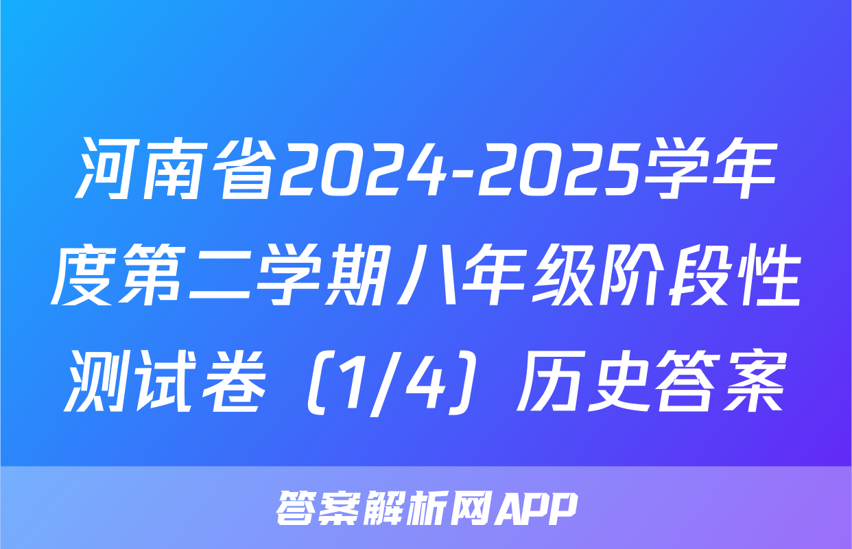 河南省2024-2025学年度第二学期八年级阶段性测试卷（1/4）历史答案