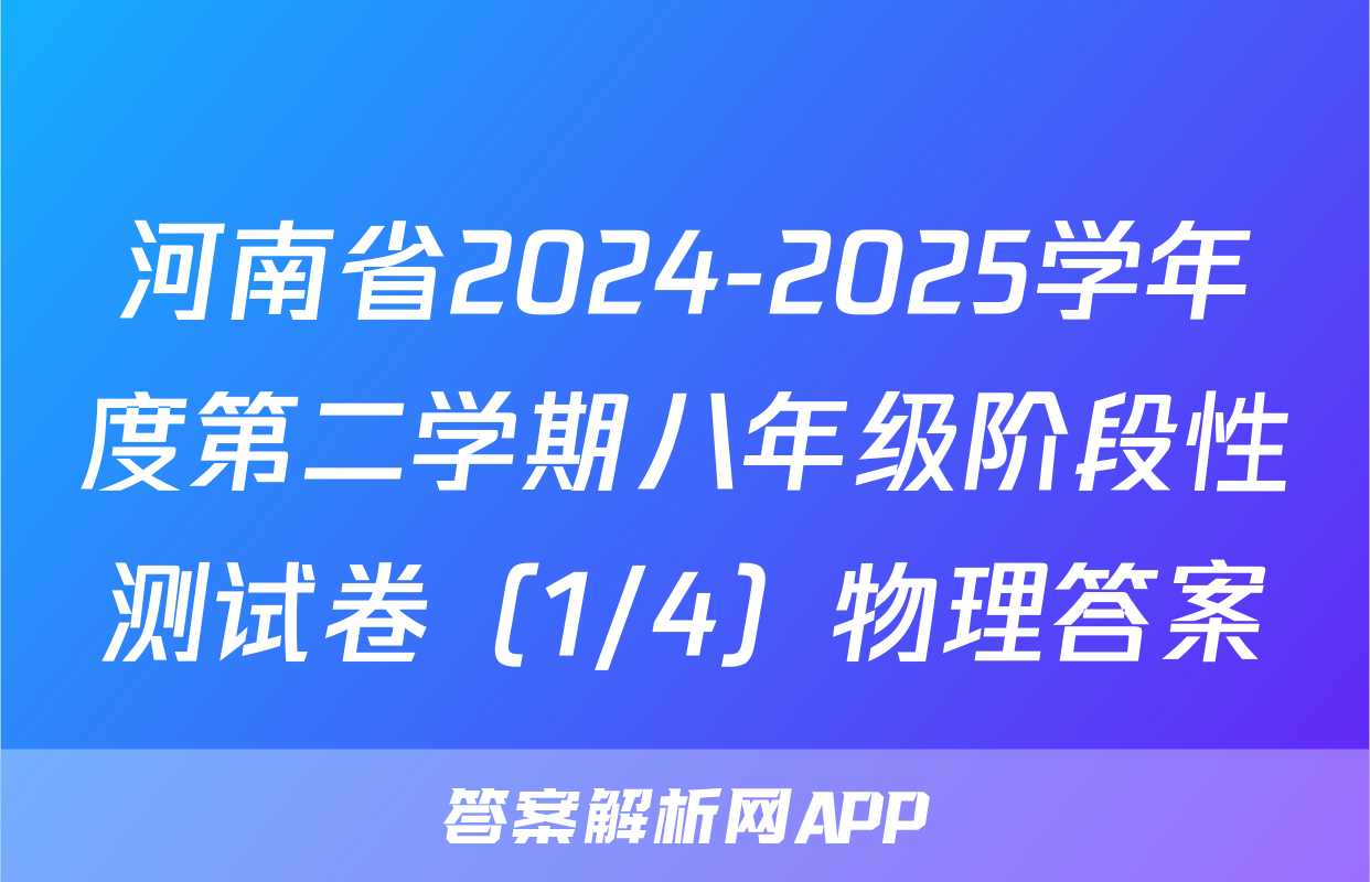 河南省2024-2025学年度第二学期八年级阶段性测试卷（1/4）物理答案
