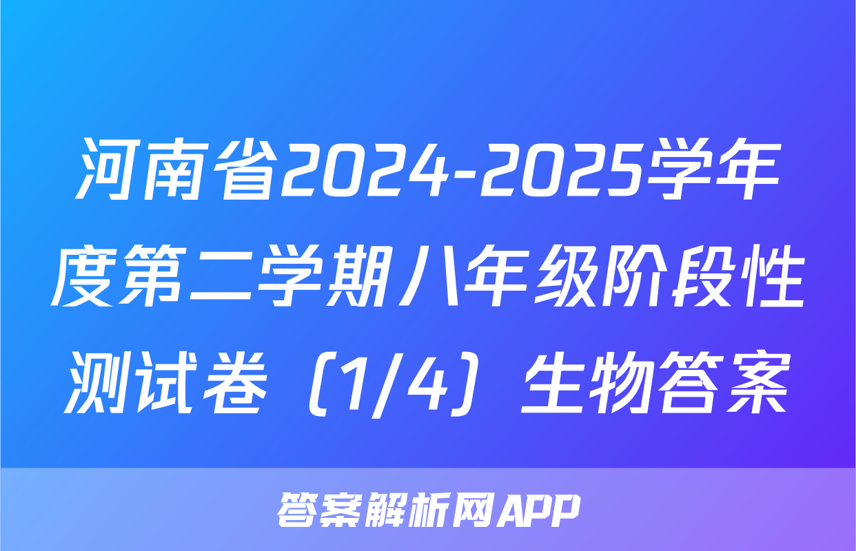 河南省2024-2025学年度第二学期八年级阶段性测试卷（1/4）生物答案