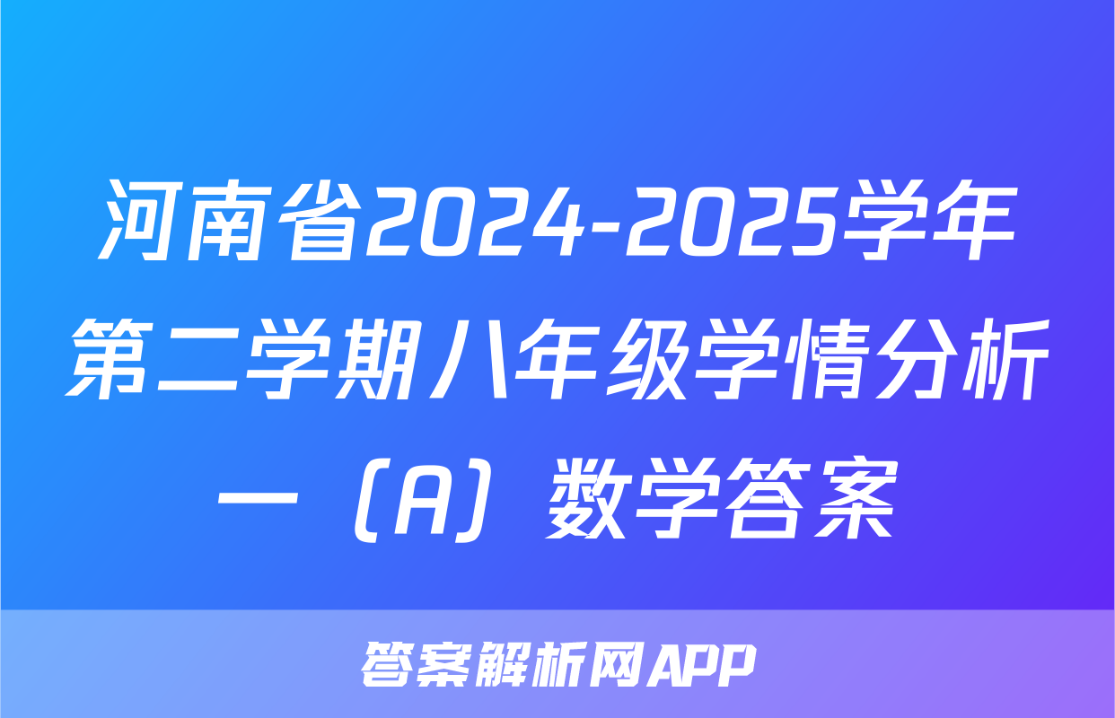 河南省2024-2025学年第二学期八年级学情分析一（A）数学答案