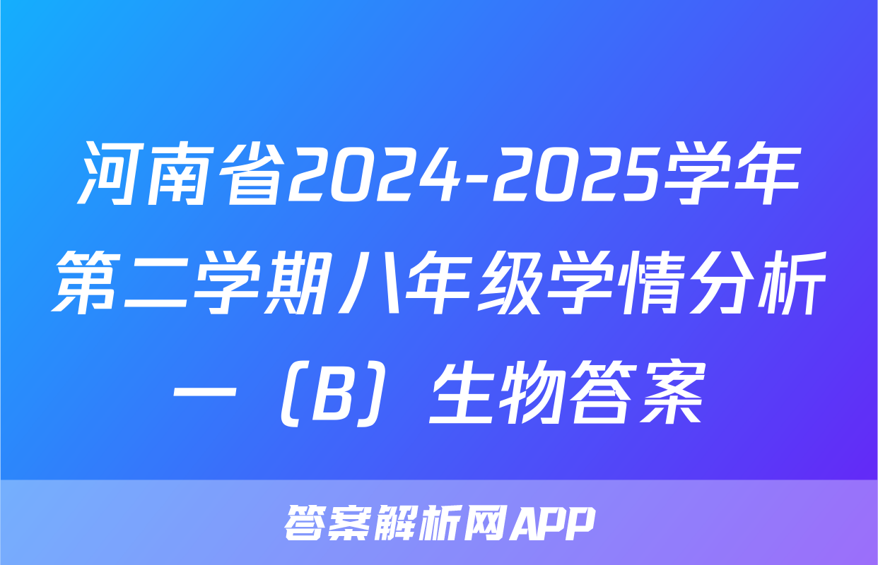 河南省2024-2025学年第二学期八年级学情分析一（B）生物答案