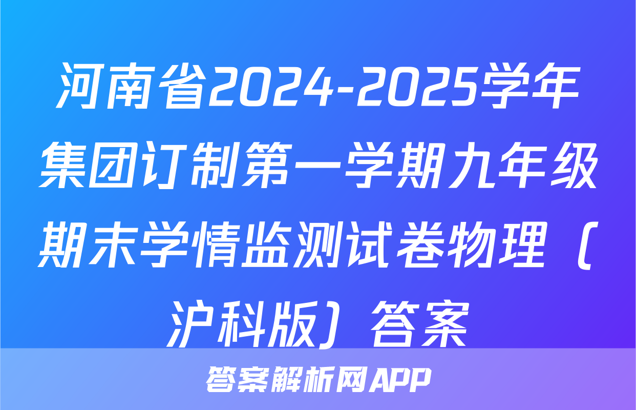 河南省2024-2025学年集团订制第一学期九年级期末学情监测试卷物理（沪科版）答案