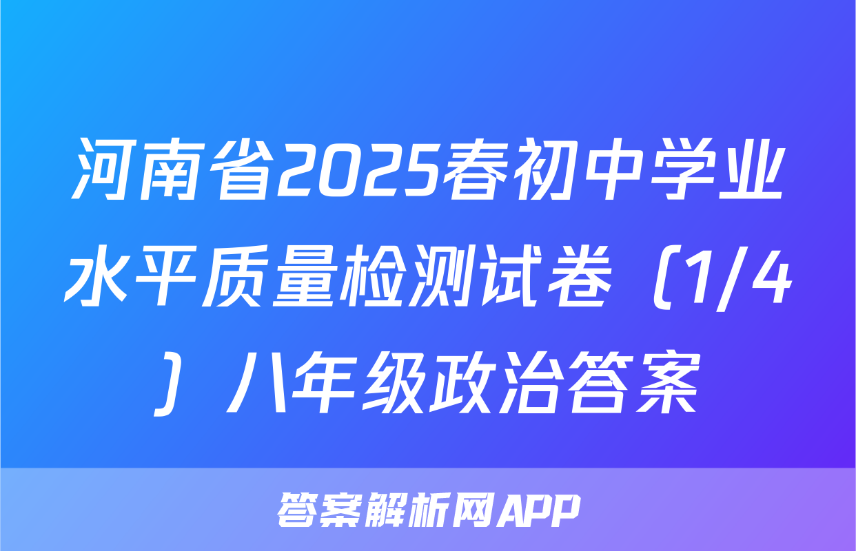 河南省2025春初中学业水平质量检测试卷（1/4）八年级政治答案